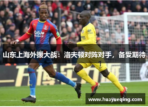 山东上海外援大战：洛夫顿对阵对手，备受期待